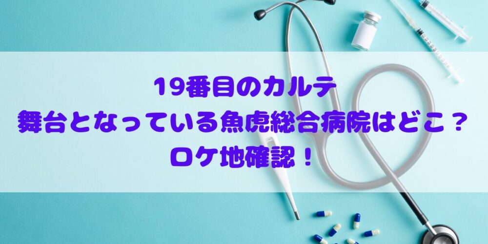19番目のカルテの舞台となっているうおとら総合病院はどこ？ロケ地確認