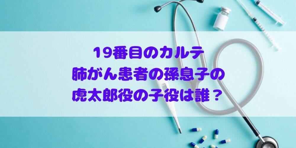 「19番目のカルテ」肺がん患者の孫息子の虎太郎役の子役は誰？