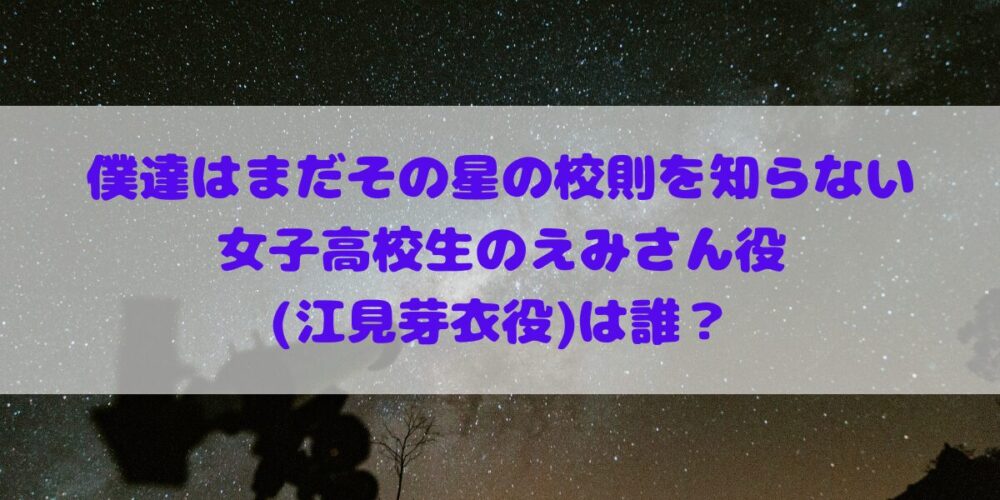 「僕達はまだその星の校則を知らない」(#ぼくほし)に出演の女子高校生えみめい役(江見芽衣)は誰？ 月島琉衣