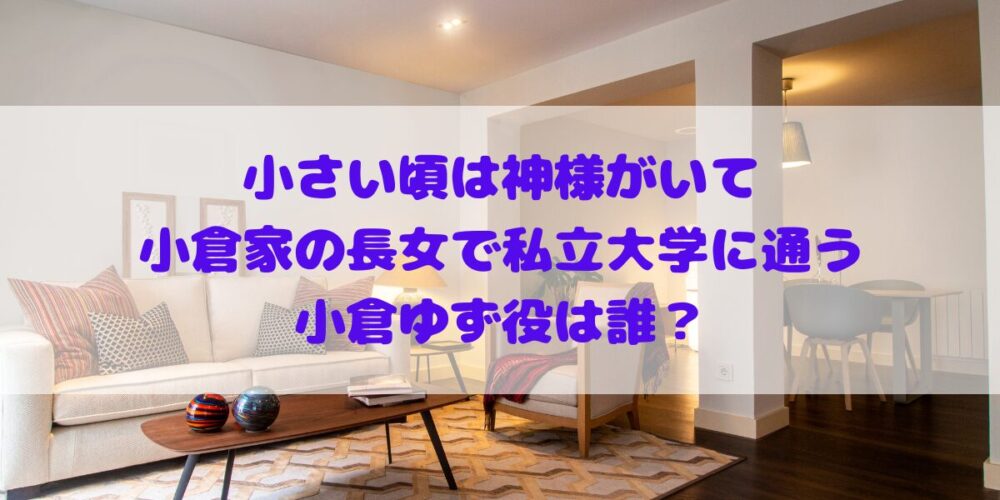 「小さい頃は神様がいて」小倉家の長女で私立大学に通う小倉ゆず役は誰？プロフィールやその他出演作品の確認！