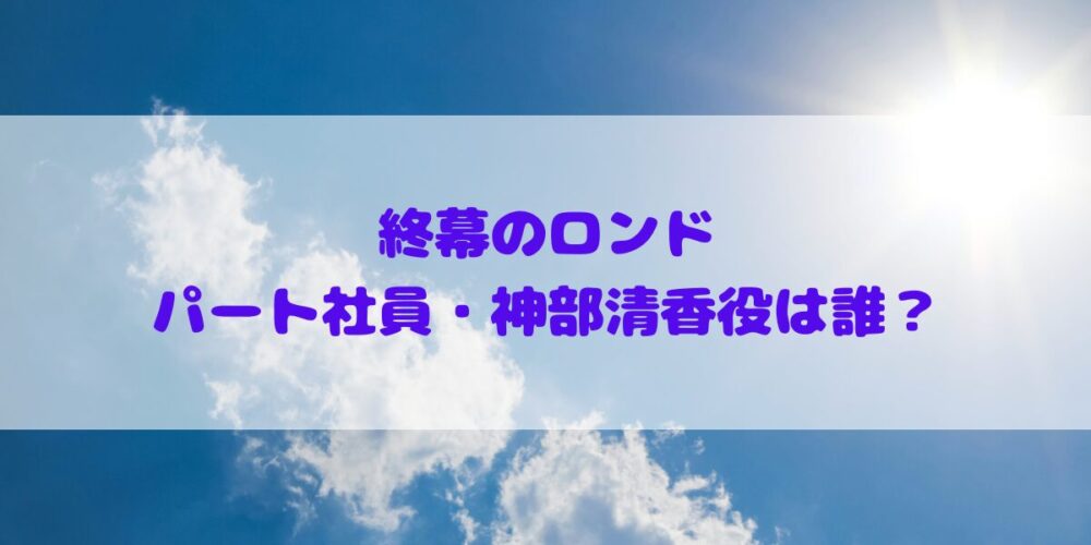 「終幕のロンド」パート社員・神部清香役は誰？プロフィールやその他出演作品の確認！
