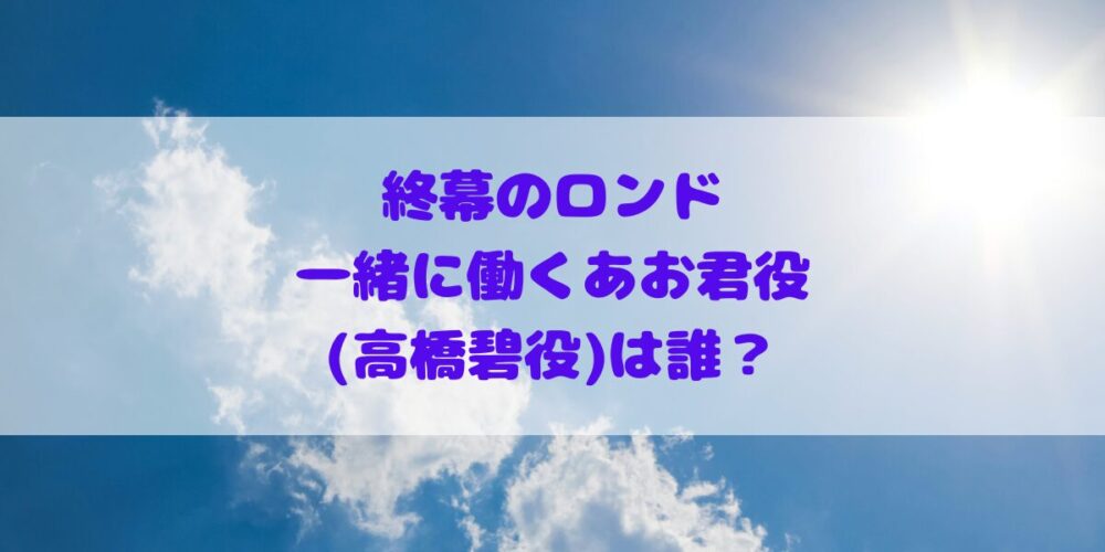 「終幕のロンド」一緒に働くあお君役(高橋碧役)は誰？プロフィールやその他出演作品の確認！